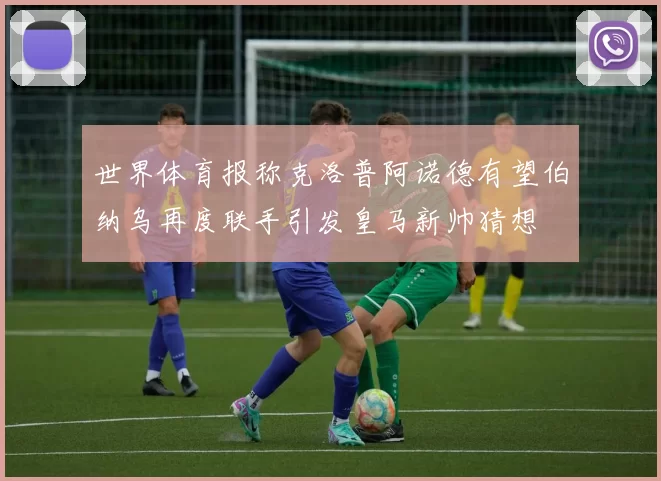 世界体育报称克洛普阿诺德有望伯纳乌再度联手引发皇马新帅猜想